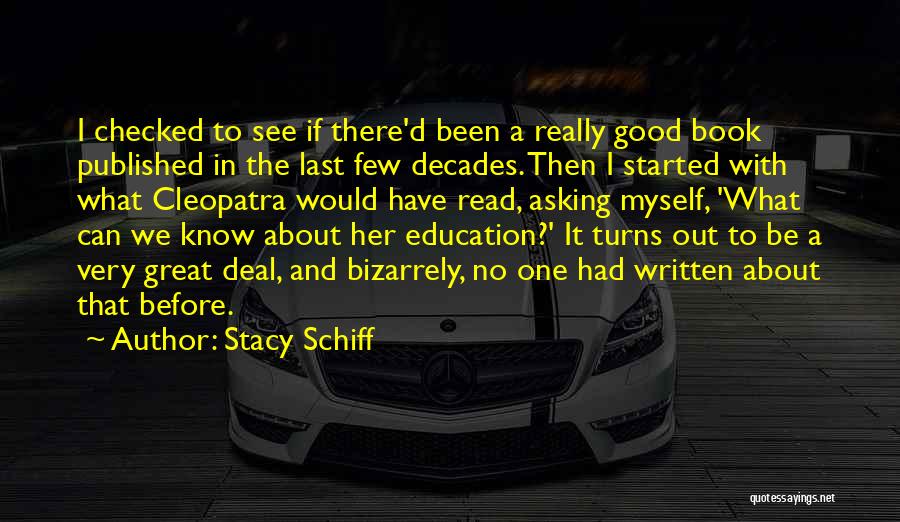 Stacy Schiff Quotes: I Checked To See If There'd Been A Really Good Book Published In The Last Few Decades. Then I Started