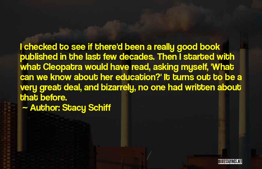 Stacy Schiff Quotes: I Checked To See If There'd Been A Really Good Book Published In The Last Few Decades. Then I Started