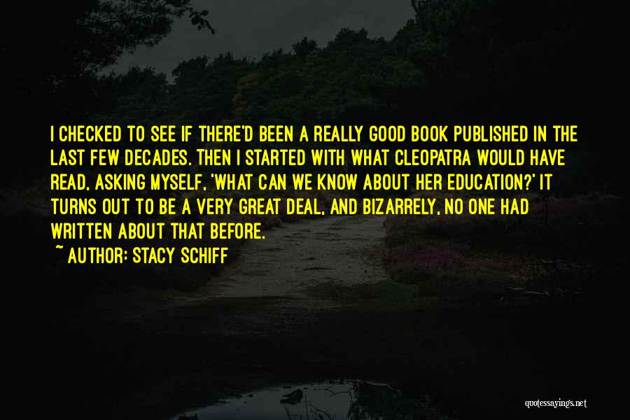 Stacy Schiff Quotes: I Checked To See If There'd Been A Really Good Book Published In The Last Few Decades. Then I Started