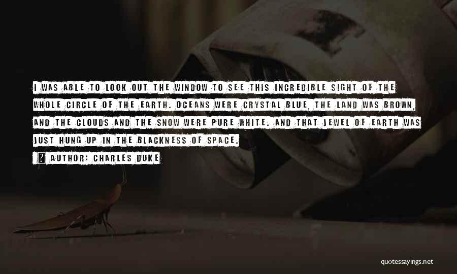 Charles Duke Quotes: I Was Able To Look Out The Window To See This Incredible Sight Of The Whole Circle Of The Earth.