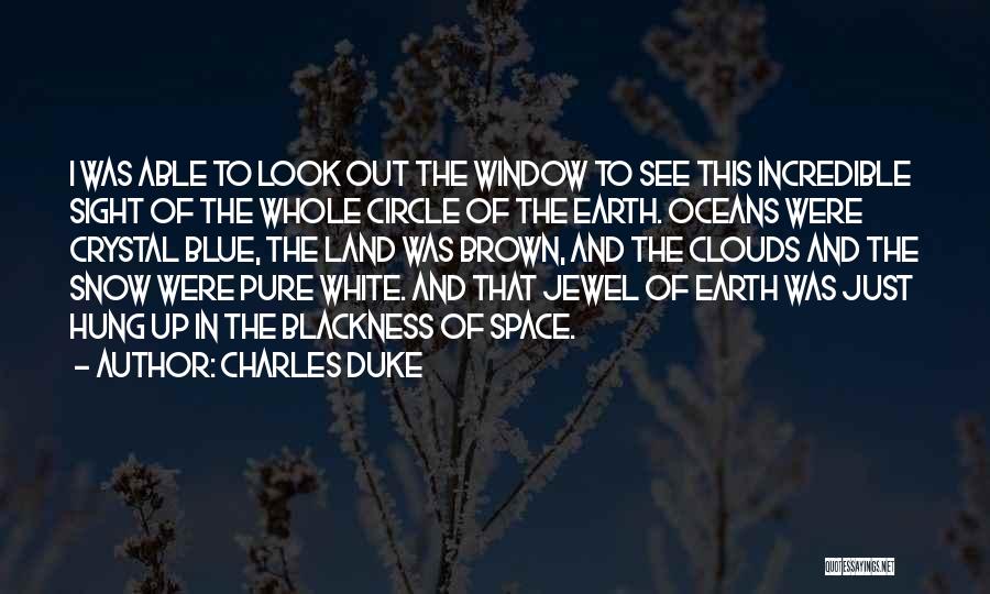 Charles Duke Quotes: I Was Able To Look Out The Window To See This Incredible Sight Of The Whole Circle Of The Earth.