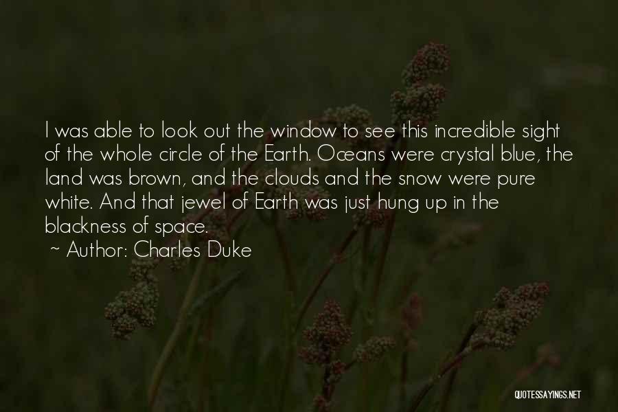 Charles Duke Quotes: I Was Able To Look Out The Window To See This Incredible Sight Of The Whole Circle Of The Earth.