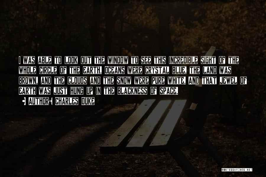 Charles Duke Quotes: I Was Able To Look Out The Window To See This Incredible Sight Of The Whole Circle Of The Earth.