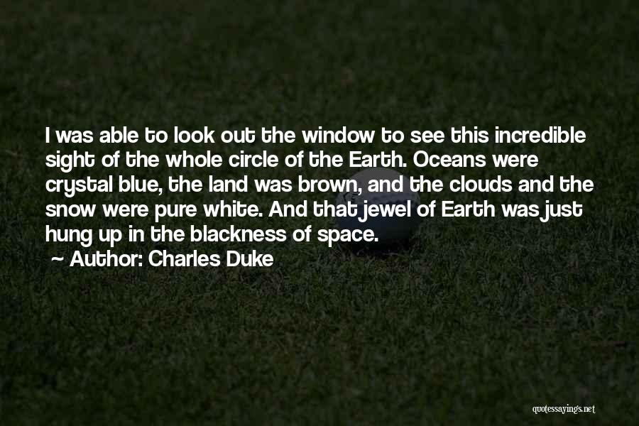 Charles Duke Quotes: I Was Able To Look Out The Window To See This Incredible Sight Of The Whole Circle Of The Earth.