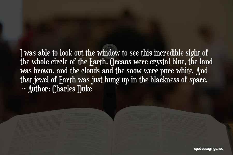 Charles Duke Quotes: I Was Able To Look Out The Window To See This Incredible Sight Of The Whole Circle Of The Earth.