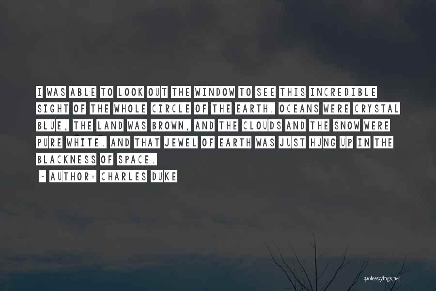 Charles Duke Quotes: I Was Able To Look Out The Window To See This Incredible Sight Of The Whole Circle Of The Earth.