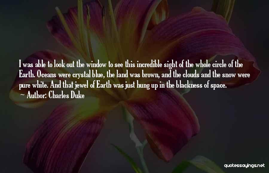 Charles Duke Quotes: I Was Able To Look Out The Window To See This Incredible Sight Of The Whole Circle Of The Earth.