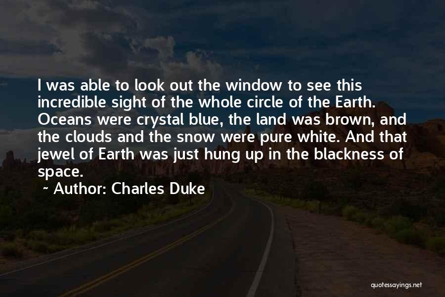 Charles Duke Quotes: I Was Able To Look Out The Window To See This Incredible Sight Of The Whole Circle Of The Earth.