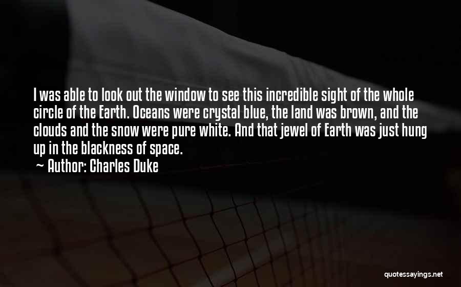 Charles Duke Quotes: I Was Able To Look Out The Window To See This Incredible Sight Of The Whole Circle Of The Earth.