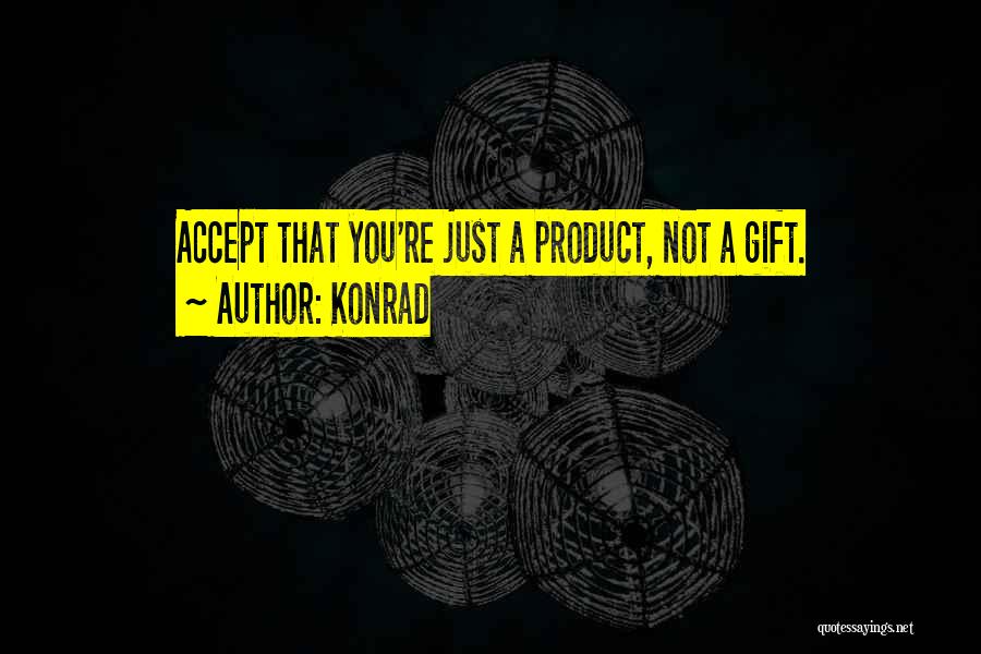 Konrad Quotes: Accept That You're Just A Product, Not A Gift.