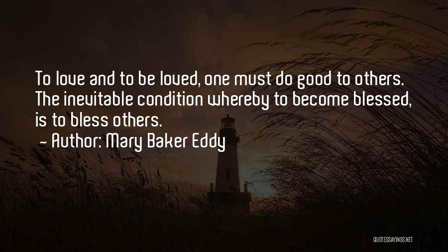 Mary Baker Eddy Quotes: To Love And To Be Loved, One Must Do Good To Others. The Inevitable Condition Whereby To Become Blessed, Is