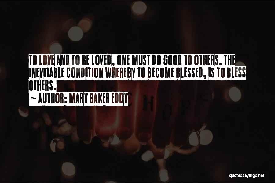 Mary Baker Eddy Quotes: To Love And To Be Loved, One Must Do Good To Others. The Inevitable Condition Whereby To Become Blessed, Is