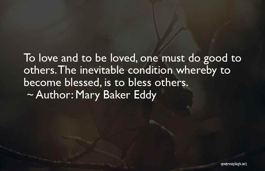 Mary Baker Eddy Quotes: To Love And To Be Loved, One Must Do Good To Others. The Inevitable Condition Whereby To Become Blessed, Is