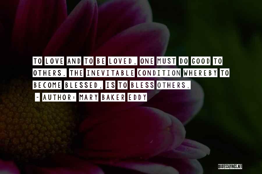 Mary Baker Eddy Quotes: To Love And To Be Loved, One Must Do Good To Others. The Inevitable Condition Whereby To Become Blessed, Is