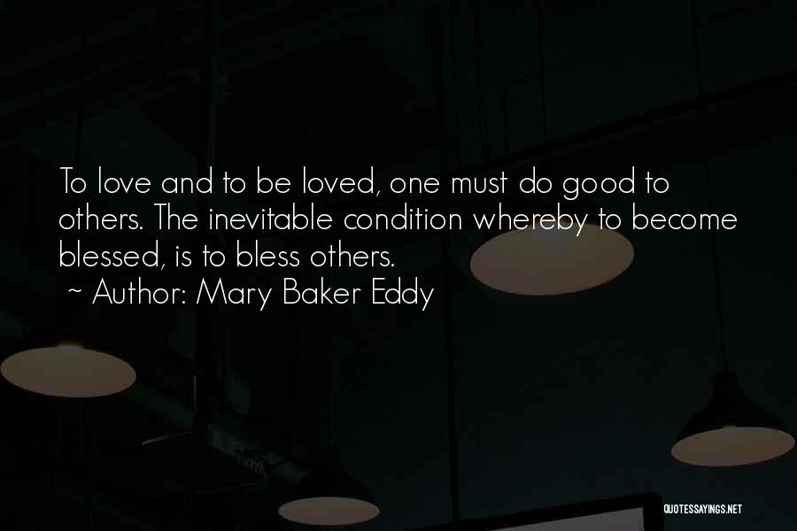 Mary Baker Eddy Quotes: To Love And To Be Loved, One Must Do Good To Others. The Inevitable Condition Whereby To Become Blessed, Is