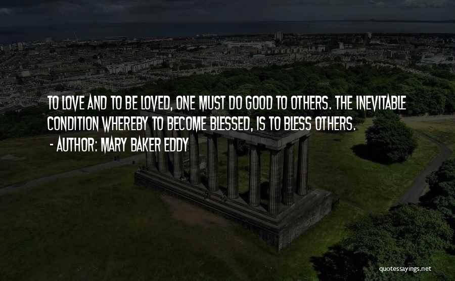 Mary Baker Eddy Quotes: To Love And To Be Loved, One Must Do Good To Others. The Inevitable Condition Whereby To Become Blessed, Is