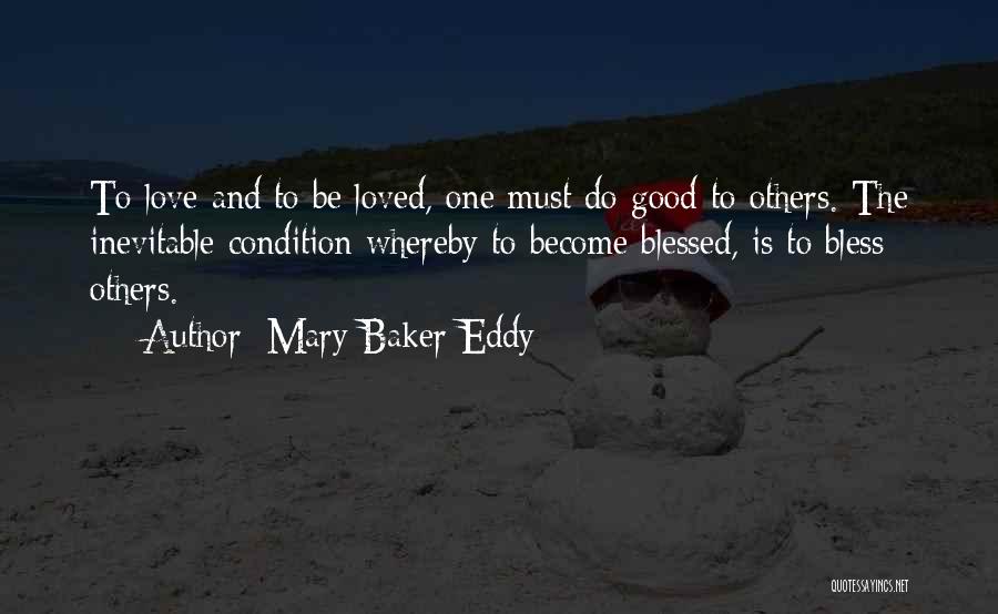 Mary Baker Eddy Quotes: To Love And To Be Loved, One Must Do Good To Others. The Inevitable Condition Whereby To Become Blessed, Is