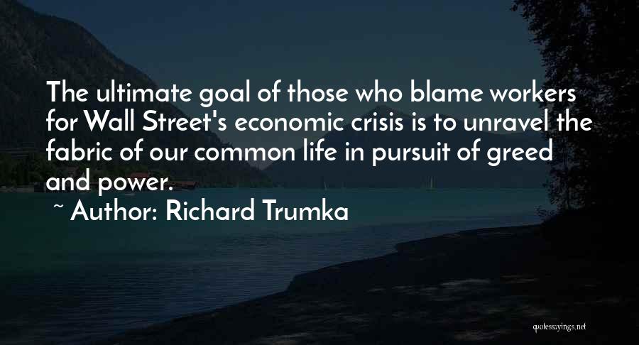 Richard Trumka Quotes: The Ultimate Goal Of Those Who Blame Workers For Wall Street's Economic Crisis Is To Unravel The Fabric Of Our