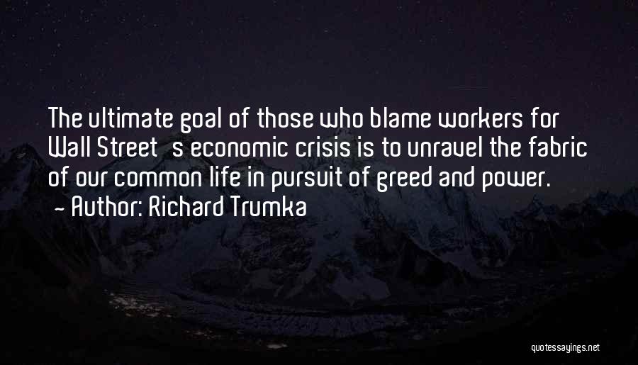 Richard Trumka Quotes: The Ultimate Goal Of Those Who Blame Workers For Wall Street's Economic Crisis Is To Unravel The Fabric Of Our