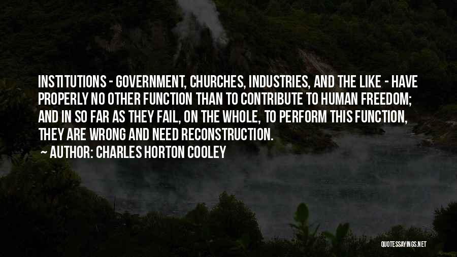 Charles Horton Cooley Quotes: Institutions - Government, Churches, Industries, And The Like - Have Properly No Other Function Than To Contribute To Human Freedom;