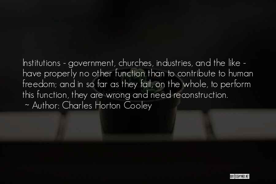 Charles Horton Cooley Quotes: Institutions - Government, Churches, Industries, And The Like - Have Properly No Other Function Than To Contribute To Human Freedom;