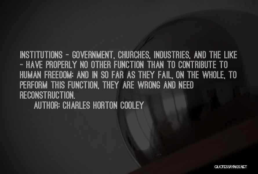 Charles Horton Cooley Quotes: Institutions - Government, Churches, Industries, And The Like - Have Properly No Other Function Than To Contribute To Human Freedom;