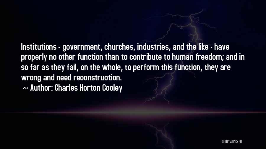 Charles Horton Cooley Quotes: Institutions - Government, Churches, Industries, And The Like - Have Properly No Other Function Than To Contribute To Human Freedom;
