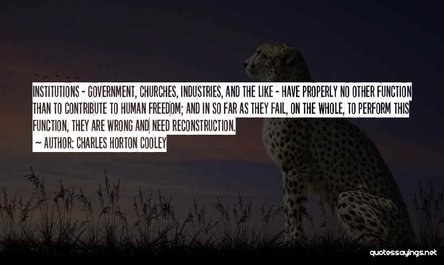 Charles Horton Cooley Quotes: Institutions - Government, Churches, Industries, And The Like - Have Properly No Other Function Than To Contribute To Human Freedom;