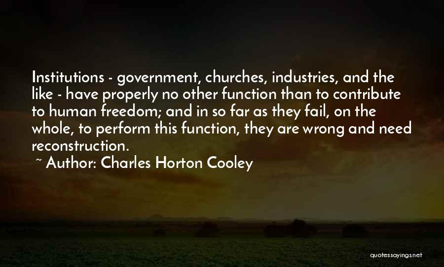 Charles Horton Cooley Quotes: Institutions - Government, Churches, Industries, And The Like - Have Properly No Other Function Than To Contribute To Human Freedom;