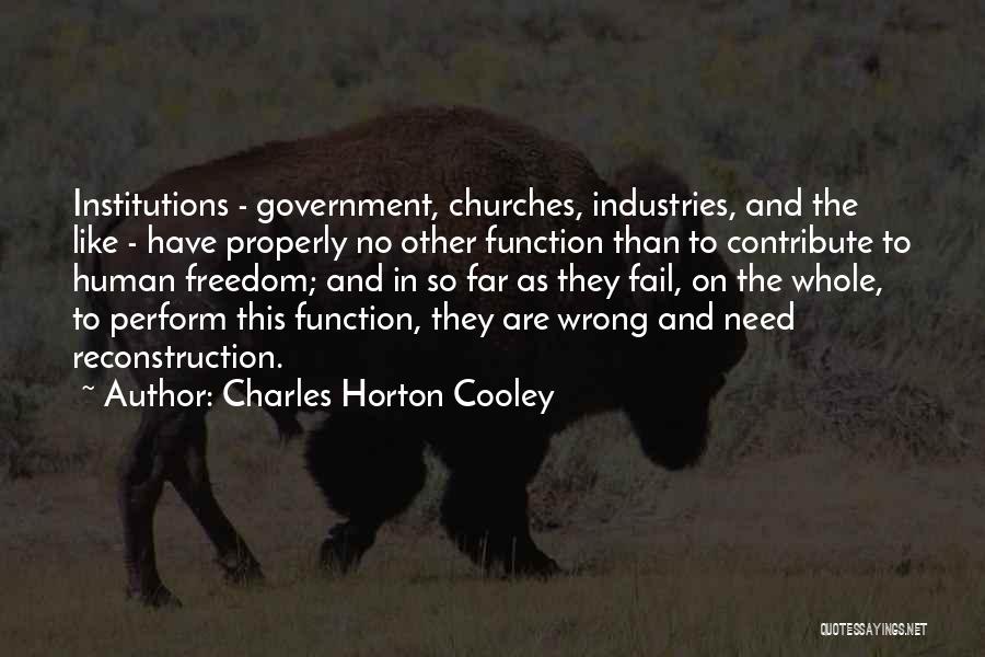 Charles Horton Cooley Quotes: Institutions - Government, Churches, Industries, And The Like - Have Properly No Other Function Than To Contribute To Human Freedom;