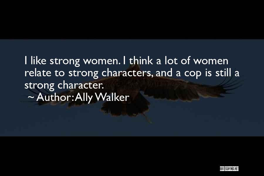 Ally Walker Quotes: I Like Strong Women. I Think A Lot Of Women Relate To Strong Characters, And A Cop Is Still A