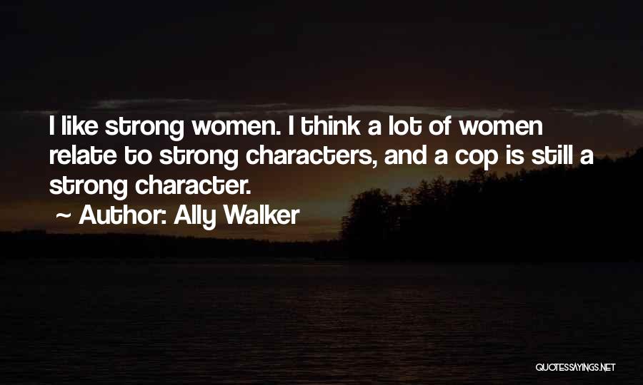 Ally Walker Quotes: I Like Strong Women. I Think A Lot Of Women Relate To Strong Characters, And A Cop Is Still A