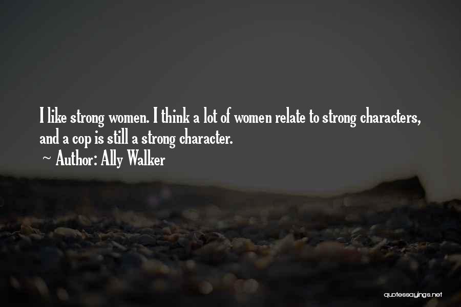 Ally Walker Quotes: I Like Strong Women. I Think A Lot Of Women Relate To Strong Characters, And A Cop Is Still A