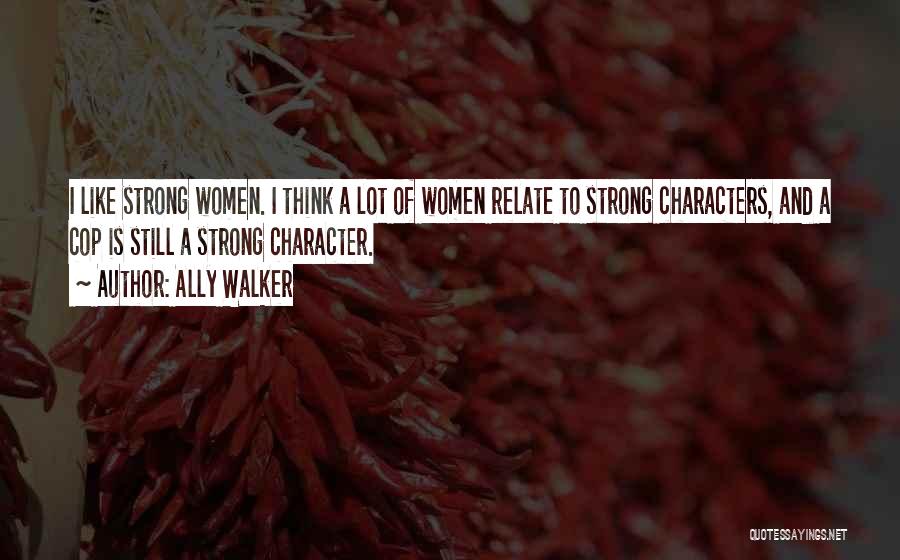Ally Walker Quotes: I Like Strong Women. I Think A Lot Of Women Relate To Strong Characters, And A Cop Is Still A