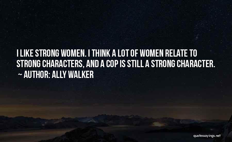 Ally Walker Quotes: I Like Strong Women. I Think A Lot Of Women Relate To Strong Characters, And A Cop Is Still A