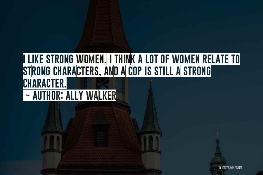 Ally Walker Quotes: I Like Strong Women. I Think A Lot Of Women Relate To Strong Characters, And A Cop Is Still A