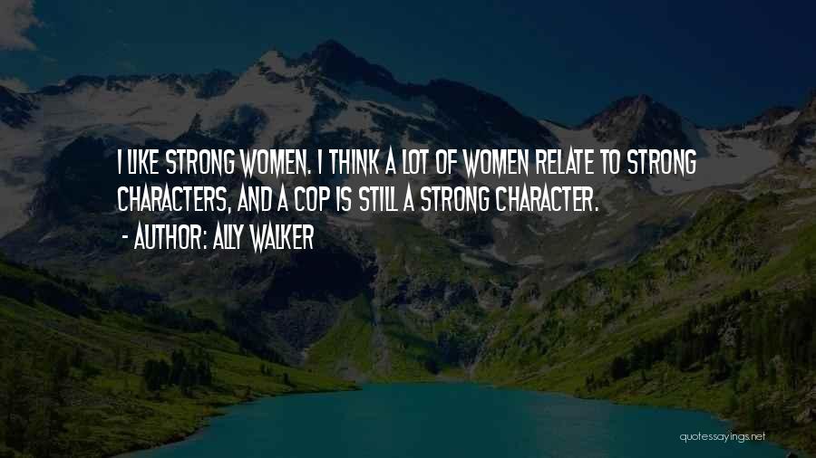 Ally Walker Quotes: I Like Strong Women. I Think A Lot Of Women Relate To Strong Characters, And A Cop Is Still A