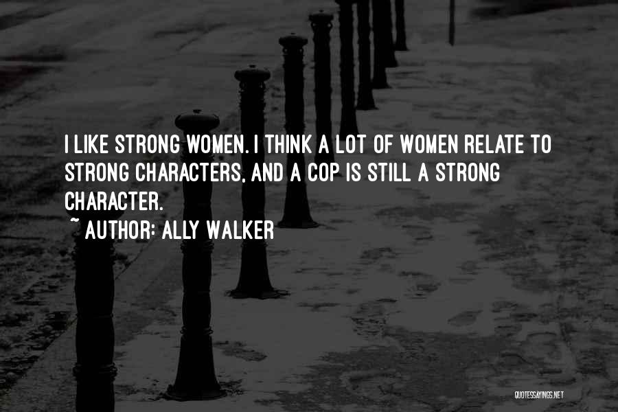 Ally Walker Quotes: I Like Strong Women. I Think A Lot Of Women Relate To Strong Characters, And A Cop Is Still A