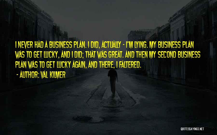 Val Kilmer Quotes: I Never Had A Business Plan. I Did, Actually - I'm Lying. My Business Plan Was To Get Lucky, And