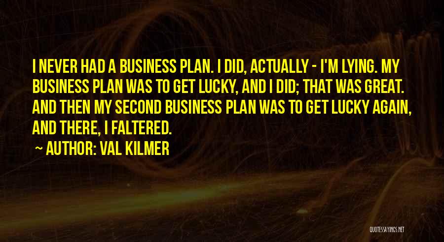 Val Kilmer Quotes: I Never Had A Business Plan. I Did, Actually - I'm Lying. My Business Plan Was To Get Lucky, And