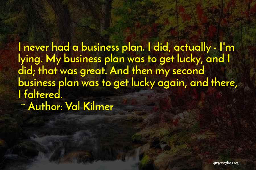 Val Kilmer Quotes: I Never Had A Business Plan. I Did, Actually - I'm Lying. My Business Plan Was To Get Lucky, And