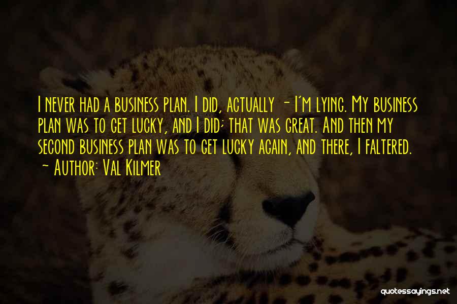 Val Kilmer Quotes: I Never Had A Business Plan. I Did, Actually - I'm Lying. My Business Plan Was To Get Lucky, And