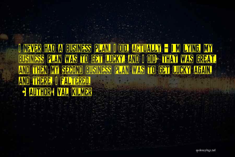 Val Kilmer Quotes: I Never Had A Business Plan. I Did, Actually - I'm Lying. My Business Plan Was To Get Lucky, And