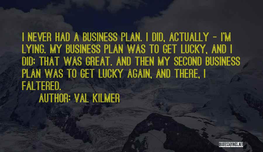 Val Kilmer Quotes: I Never Had A Business Plan. I Did, Actually - I'm Lying. My Business Plan Was To Get Lucky, And