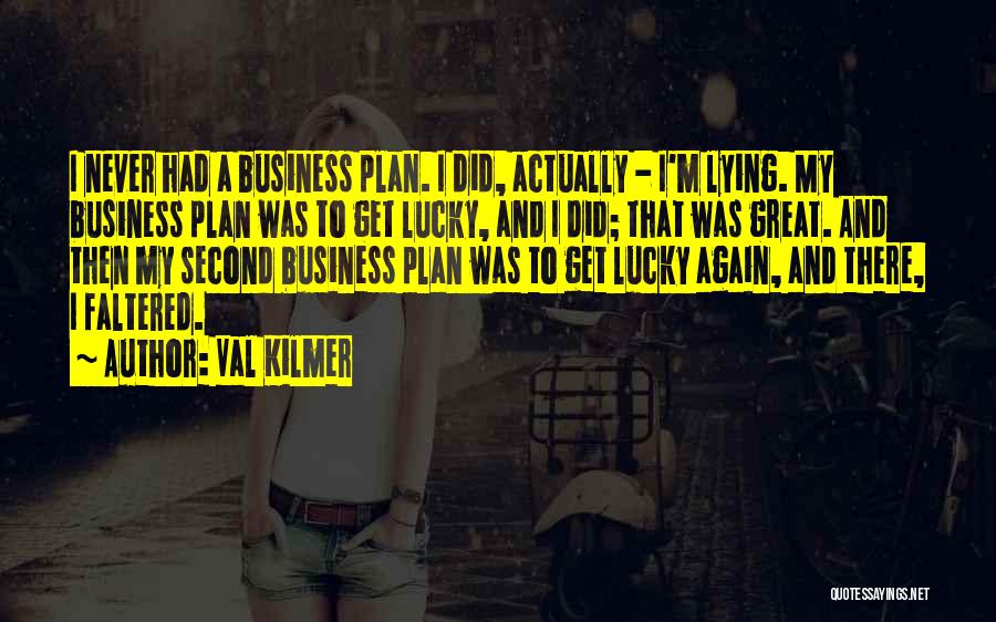 Val Kilmer Quotes: I Never Had A Business Plan. I Did, Actually - I'm Lying. My Business Plan Was To Get Lucky, And