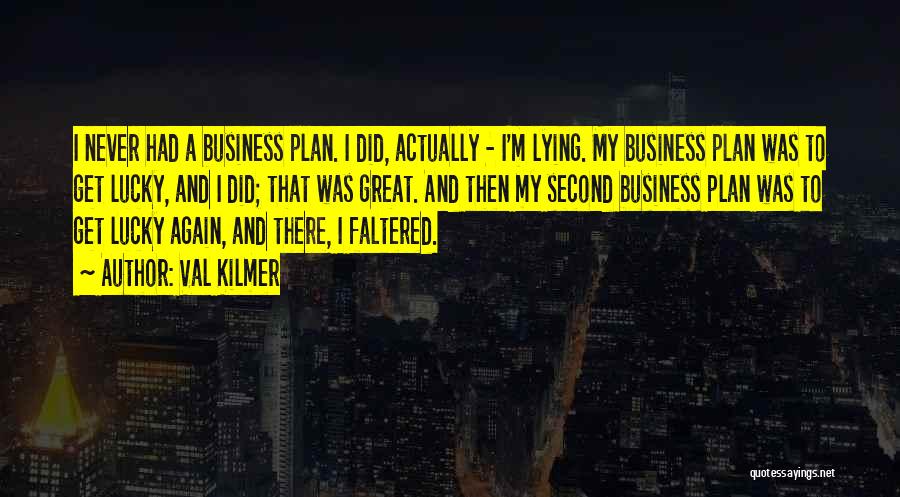 Val Kilmer Quotes: I Never Had A Business Plan. I Did, Actually - I'm Lying. My Business Plan Was To Get Lucky, And