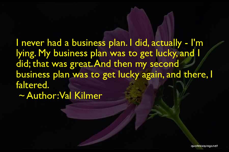 Val Kilmer Quotes: I Never Had A Business Plan. I Did, Actually - I'm Lying. My Business Plan Was To Get Lucky, And