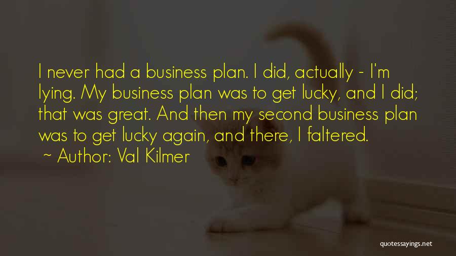 Val Kilmer Quotes: I Never Had A Business Plan. I Did, Actually - I'm Lying. My Business Plan Was To Get Lucky, And