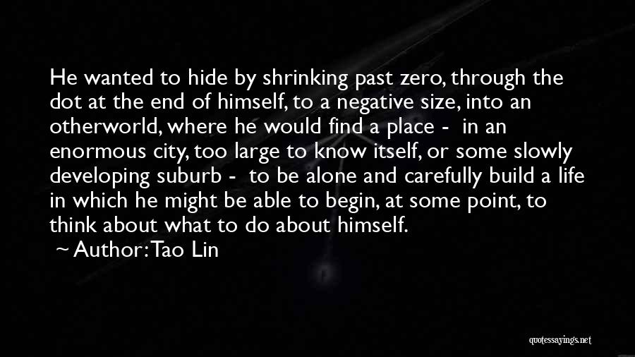 Tao Lin Quotes: He Wanted To Hide By Shrinking Past Zero, Through The Dot At The End Of Himself, To A Negative Size,