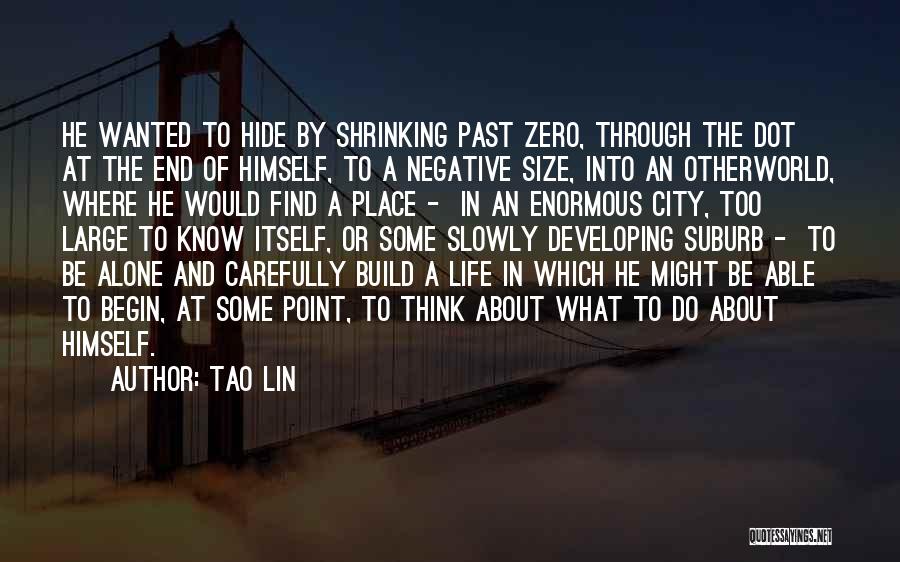 Tao Lin Quotes: He Wanted To Hide By Shrinking Past Zero, Through The Dot At The End Of Himself, To A Negative Size,